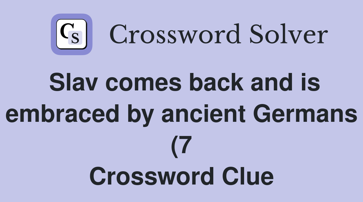 Slav comes back and is embraced by ancient Germans (7) Crossword Clue Slav comes back and is embraced by ancient Germans (7) Crossword Clue